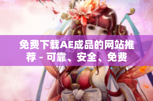 免费下载AE成品的网站推荐 - 可靠、安全、免费