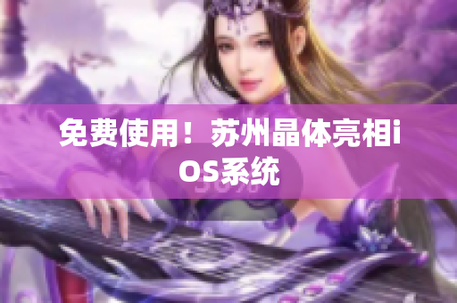免费使用！苏州晶体亮相iOS系统