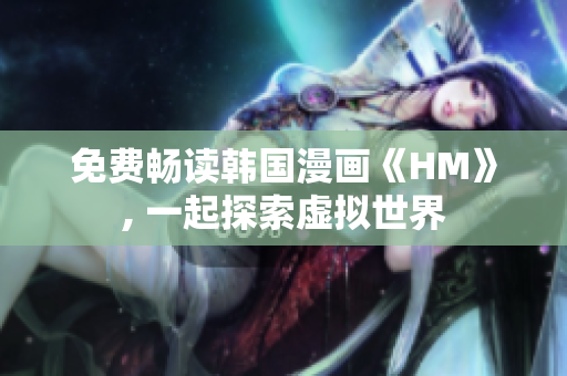 免费畅读韩国漫画《HM》, 一起探索虚拟世界