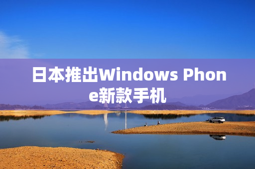 日本推出Windows Phone新款手机