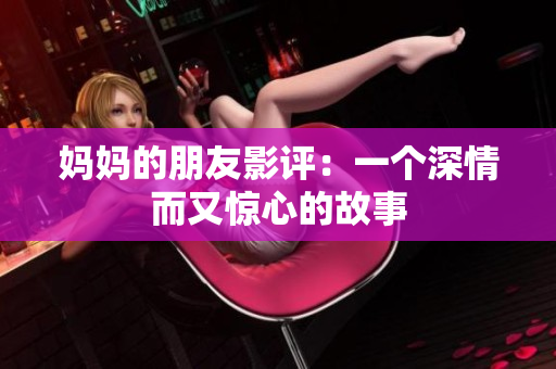 妈妈的朋友影评：一个深情而又惊心的故事