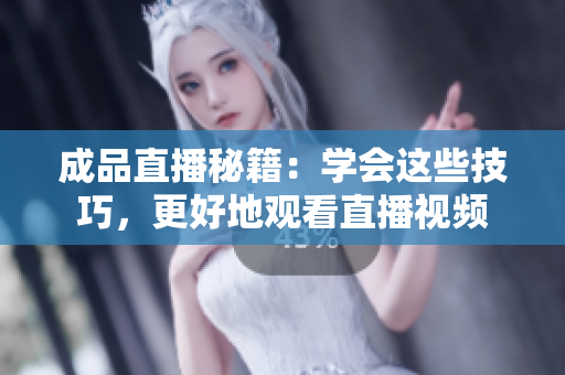 成品直播秘籍：学会这些技巧，更好地观看直播视频