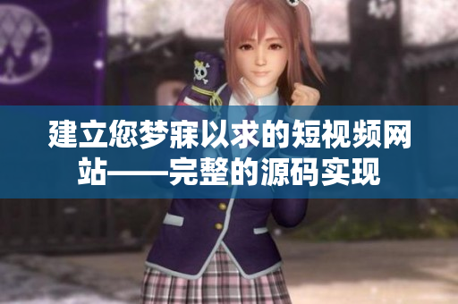 建立您梦寐以求的短视频网站——完整的源码实现