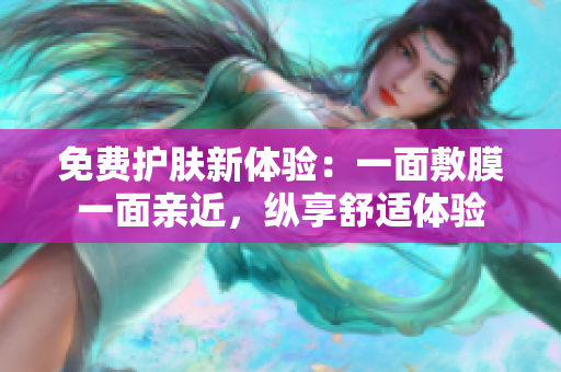 免费护肤新体验：一面敷膜一面亲近，纵享舒适体验
