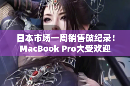 日本市场一周销售破纪录！MacBook Pro大受欢迎