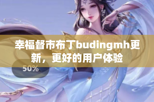 幸福督市布丁budingmh更新，更好的用户体验