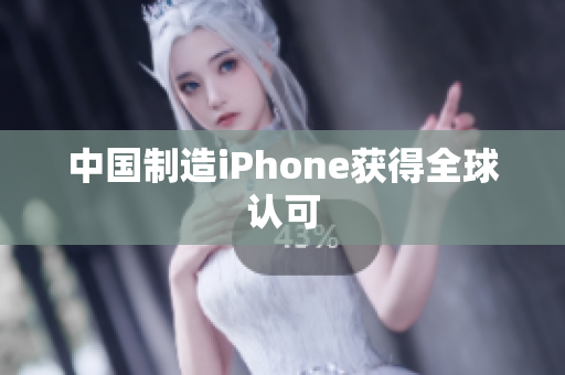 中国制造iPhone获得全球认可