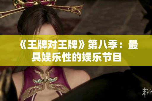 《王牌对王牌》第八季：最具娱乐性的娱乐节目