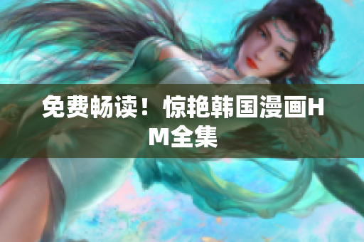 免费畅读！惊艳韩国漫画HM全集
