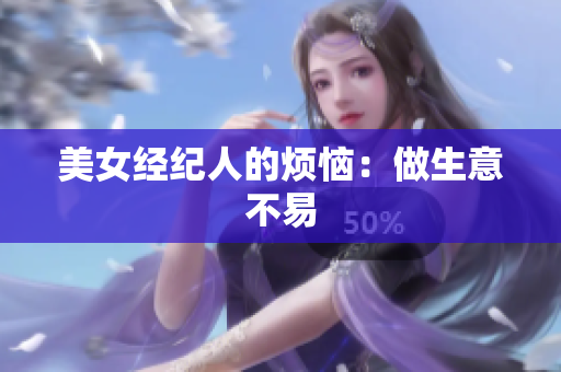 美女经纪人的烦恼：做生意不易