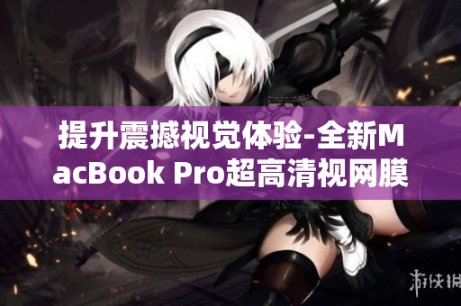 提升震撼视觉体验-全新MacBook Pro超高清视网膜屏幕