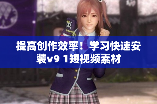 提高创作效率！学习快速安装v9 1短视频素材