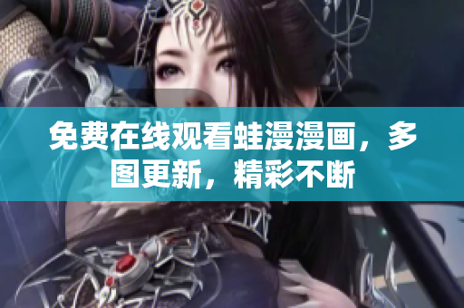 免费在线观看蛙漫漫画，多图更新，精彩不断