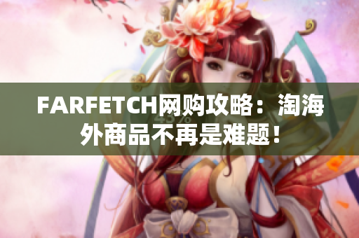 FARFETCH网购攻略：淘海外商品不再是难题！