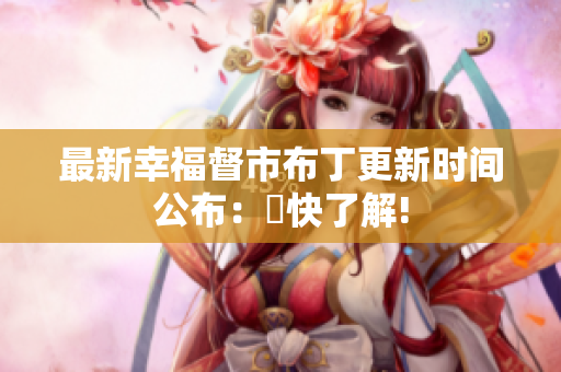 最新幸福督市布丁更新时间公布：趕快了解!