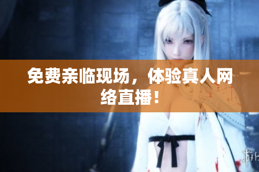 免费亲临现场，体验真人网络直播！
