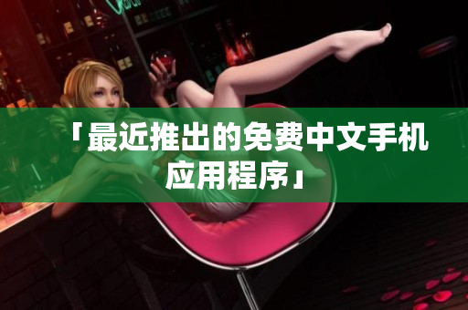 「最近推出的免费中文手机应用程序」