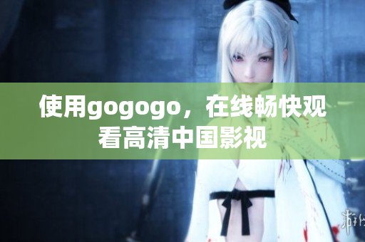 使用gogogo，在线畅快观看高清中国影视