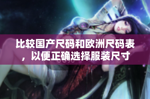 比较国产尺码和欧洲尺码表，以便正确选择服装尺寸