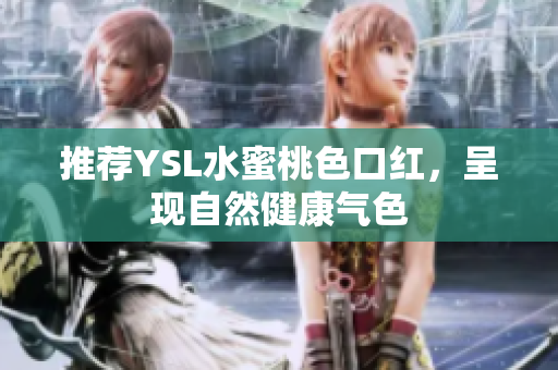 推荐YSL水蜜桃色口红，呈现自然健康气色
