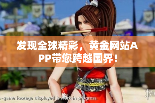 发现全球精彩，黄金网站APP带您跨越国界！