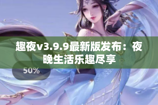 趣夜v3.9.9最新版发布：夜晚生活乐趣尽享