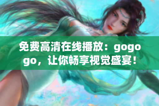 免费高清在线播放：gogogo，让你畅享视觉盛宴！