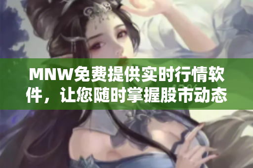 MNW免费提供实时行情软件，让您随时掌握股市动态