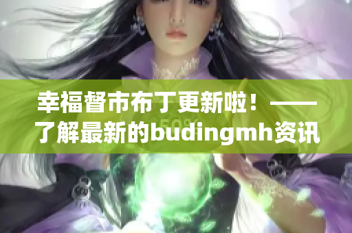 幸福督市布丁更新啦！——了解最新的budingmh资讯！
