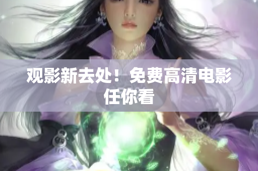 观影新去处！免费高清电影任你看