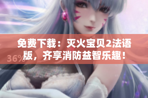 免费下载：灭火宝贝2法语版，齐享消防益智乐趣！