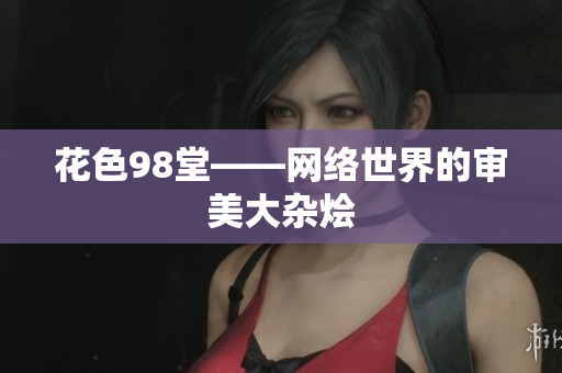 花色98堂——网络世界的审美大杂烩