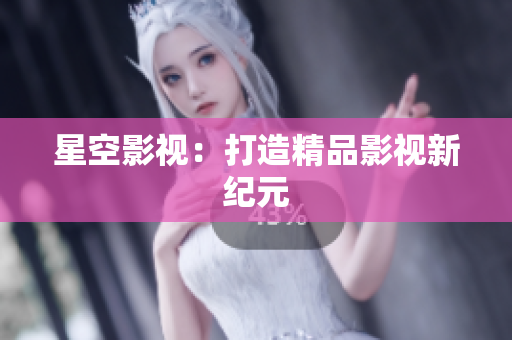 星空影视：打造精品影视新纪元