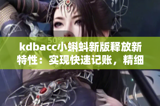 kdbacc小蝌蚪新版释放新特性：实现快速记账，精细管理！