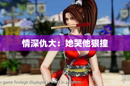 情深仇大：她哭他狠撞