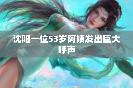 沈阳一位53岁阿姨发出巨大呼声