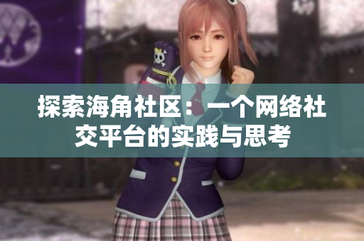 探索海角社区：一个网络社交平台的实践与思考