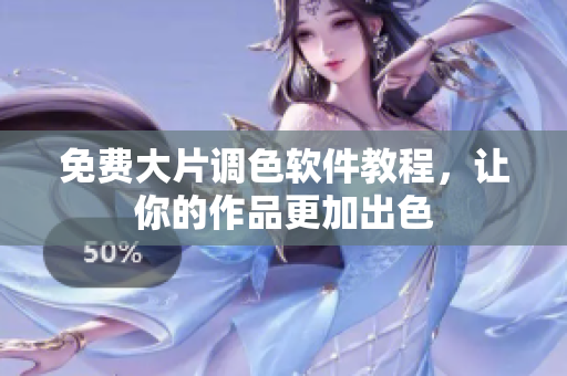免费大片调色软件教程，让你的作品更加出色