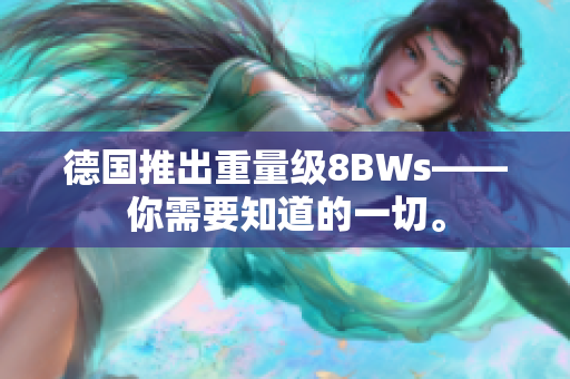 德国推出重量级8BWs——你需要知道的一切。