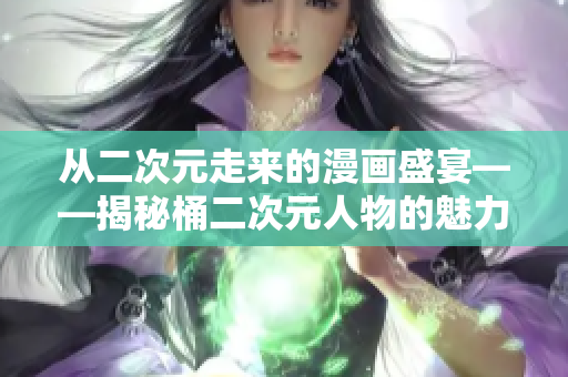 从二次元走来的漫画盛宴——揭秘桶二次元人物的魅力