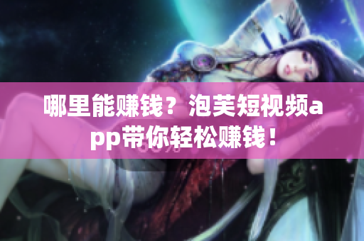 哪里能赚钱？泡芙短视频app带你轻松赚钱！