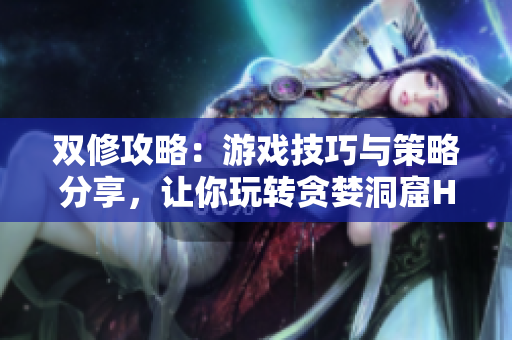 双修攻略：游戏技巧与策略分享，让你玩转贪婪洞窟H5
