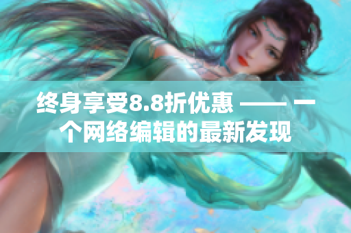 终身享受8.8折优惠 —— 一个网络编辑的最新发现