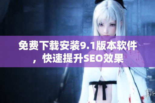 免费下载安装9.1版本软件，快速提升SEO效果