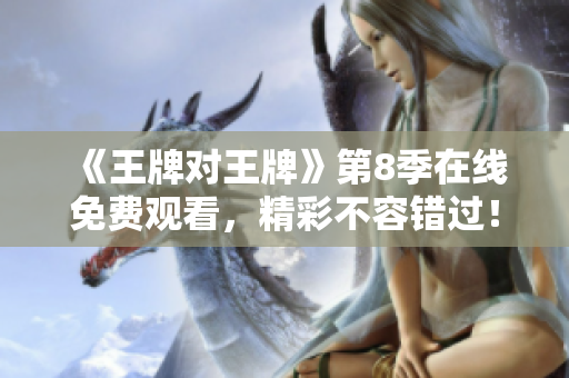 《王牌对王牌》第8季在线免费观看，精彩不容错过！