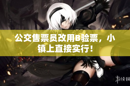 公交售票员改用B验票，小镇上直接实行！