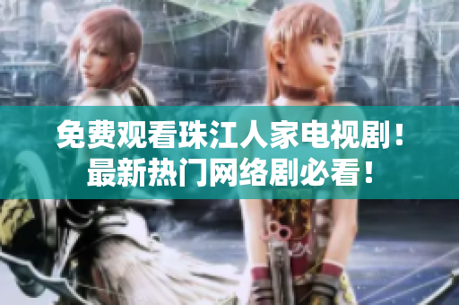 免费观看珠江人家电视剧！最新热门网络剧必看！