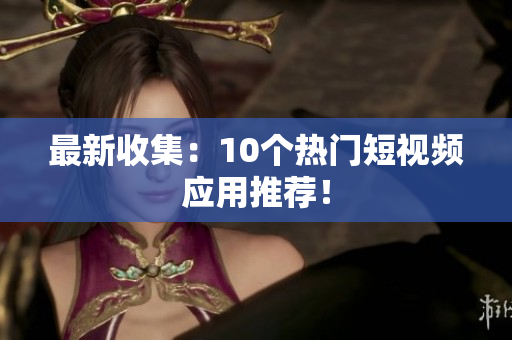 最新收集：10个热门短视频应用推荐！