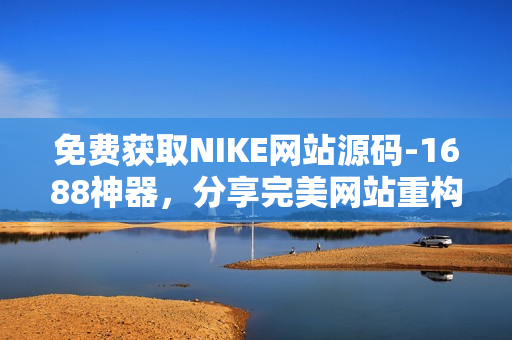 免费获取NIKE网站源码-1688神器，分享完美网站重构技巧！