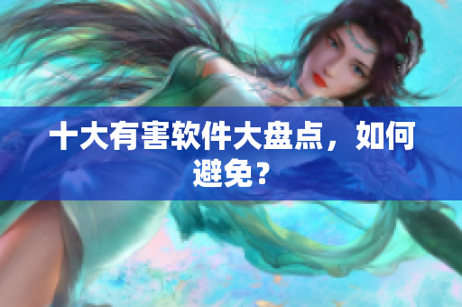 十大有害软件大盘点，如何避免？